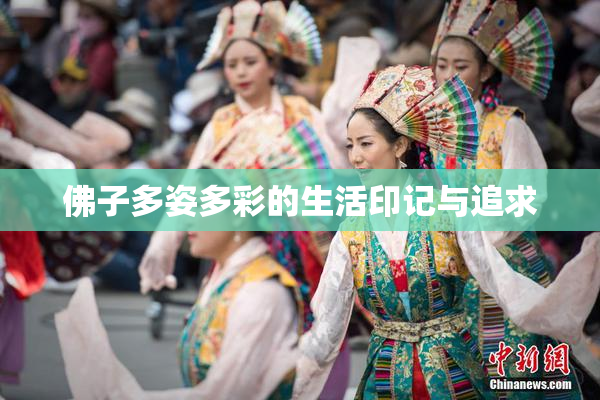 佛子多姿多彩的生活印记与追求