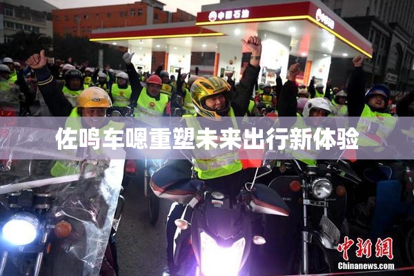 佐鸣车嗯重塑未来出行新体验