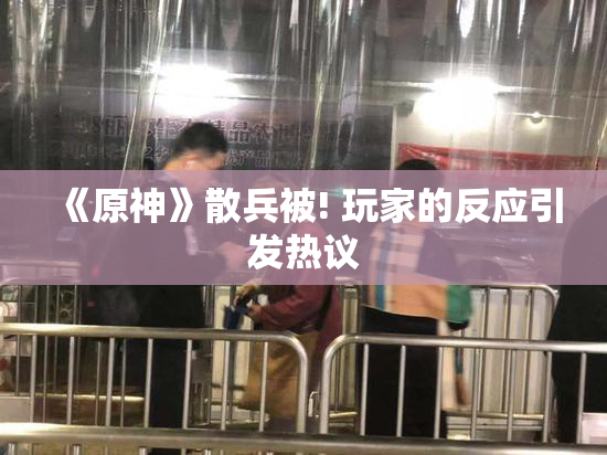 《原神》散兵被! 玩家的反应引发热议