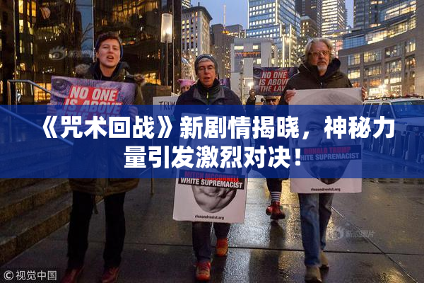 《咒术回战》新剧情揭晓，神秘力量引发激烈对决！