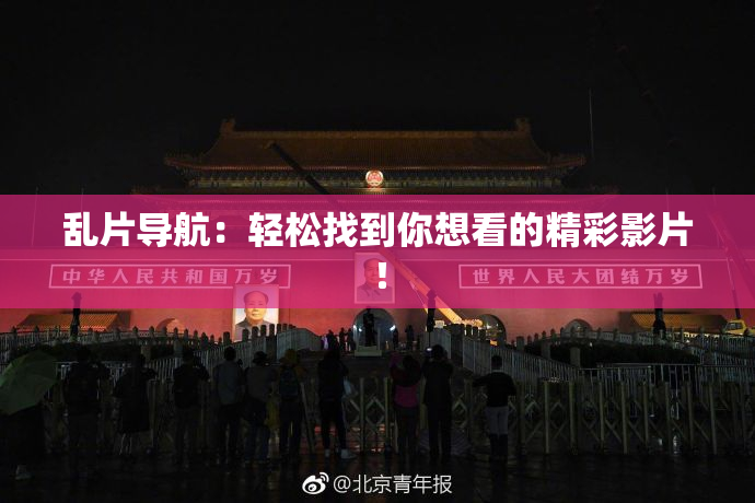 乱片导航：轻松找到你想看的精彩影片！