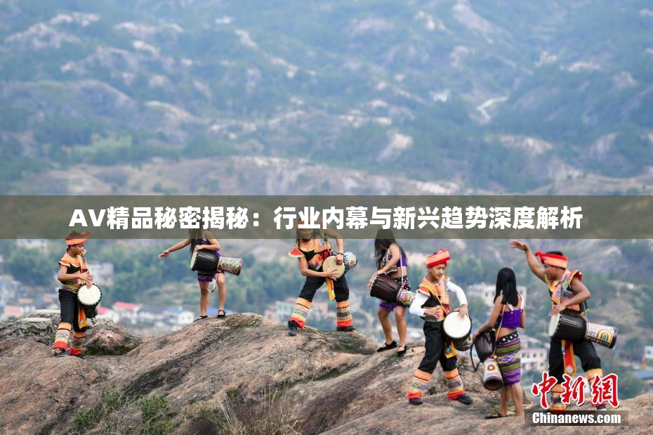AV精品秘密揭秘：行业内幕与新兴趋势深度解析
