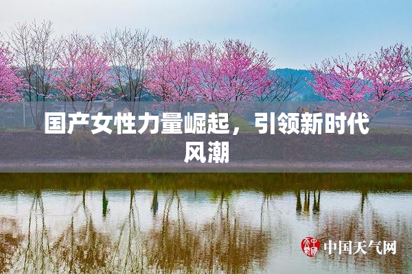 国产女性力量崛起，引领新时代风潮