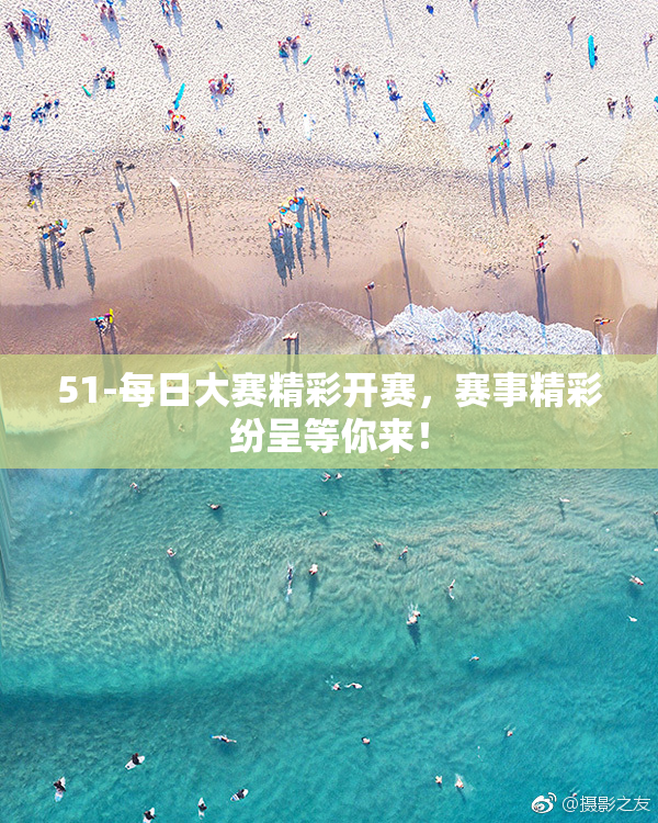 51-每日大赛精彩开赛，赛事精彩纷呈等你来！