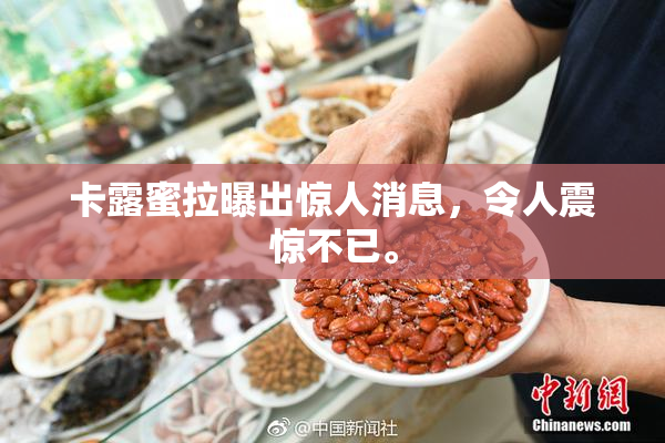 卡露蜜拉曝出惊人消息，令人震惊不已。