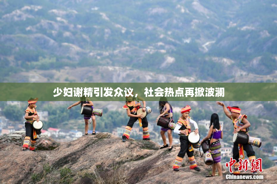 少妇谢精引发众议，社会热点再掀波澜