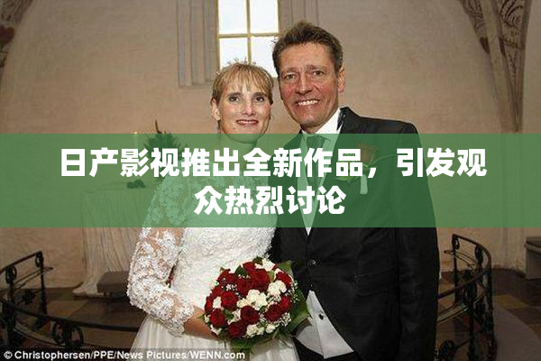 日产影视推出全新作品，引发观众热烈讨论