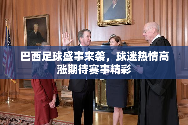 巴西足球盛事来袭，球迷热情高涨期待赛事精彩