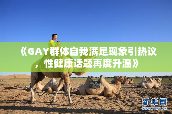 《GAY群体自我满足现象引热议，性健康话题再度升温》