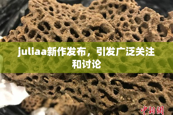 juliaa新作发布，引发广泛关注和讨论