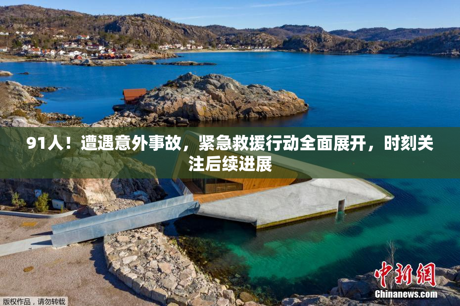 91人！遭遇意外事故，紧急救援行动全面展开，时刻关注后续进展