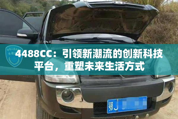4488CC：引领新潮流的创新科技平台，重塑未来生活方式