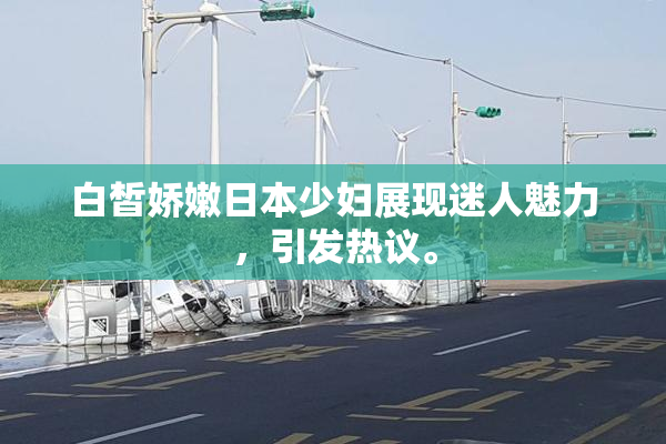 白皙娇嫩日本少妇展现迷人魅力，引发热议。