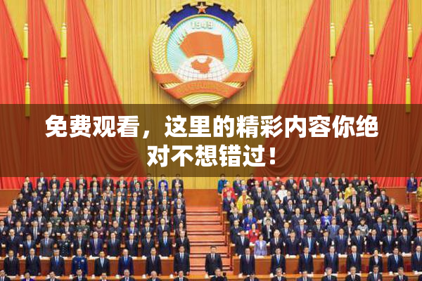 免费观看，这里的精彩内容你绝对不想错过！