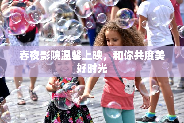 春夜影院温馨上映，和你共度美好时光