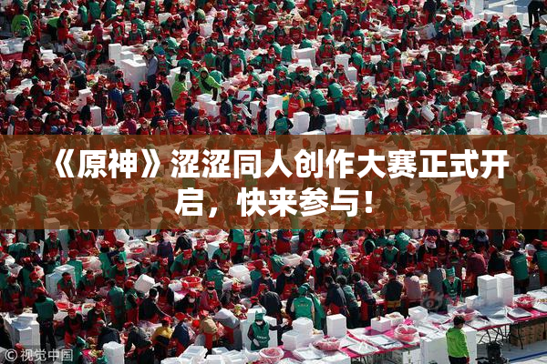 《原神》涩涩同人创作大赛正式开启，快来参与！