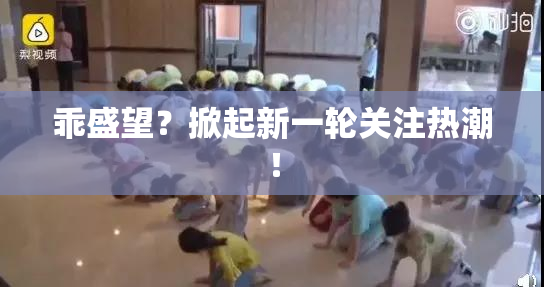 乖盛望？掀起新一轮关注热潮！