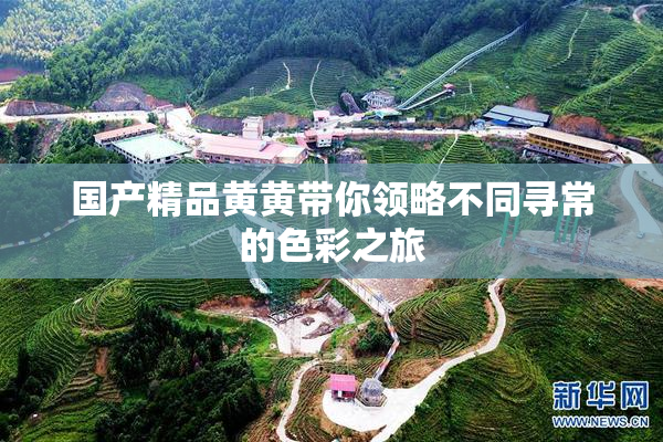 国产精品黄黄带你领略不同寻常的色彩之旅