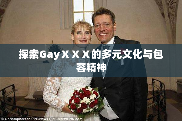 探索GayⅩⅩⅩ的多元文化与包容精神