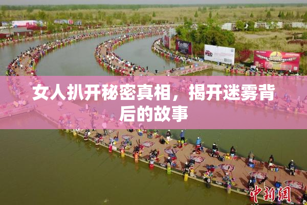 女人扒开秘密真相，揭开迷雾背后的故事