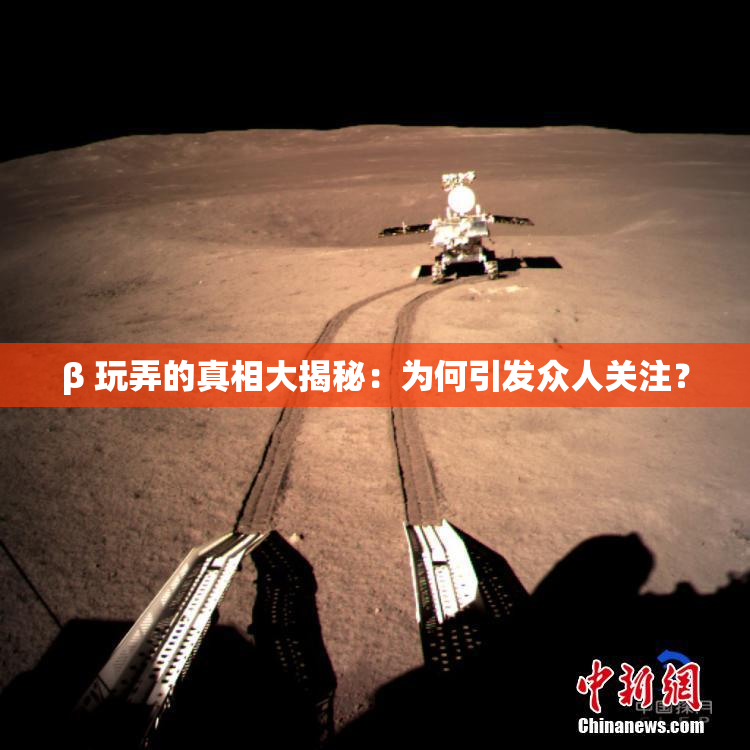 β 玩弄的真相大揭秘：为何引发众人关注？