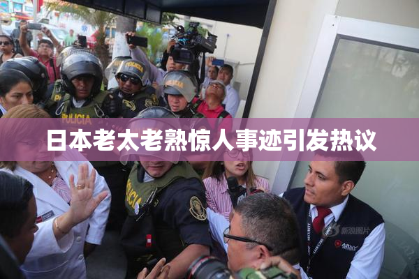 日本老太老熟惊人事迹引发热议