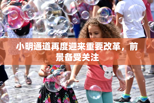 小明通道再度迎来重要改革，前景备受关注