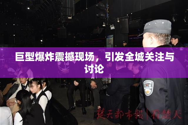 巨型爆炸震撼现场，引发全城关注与讨论