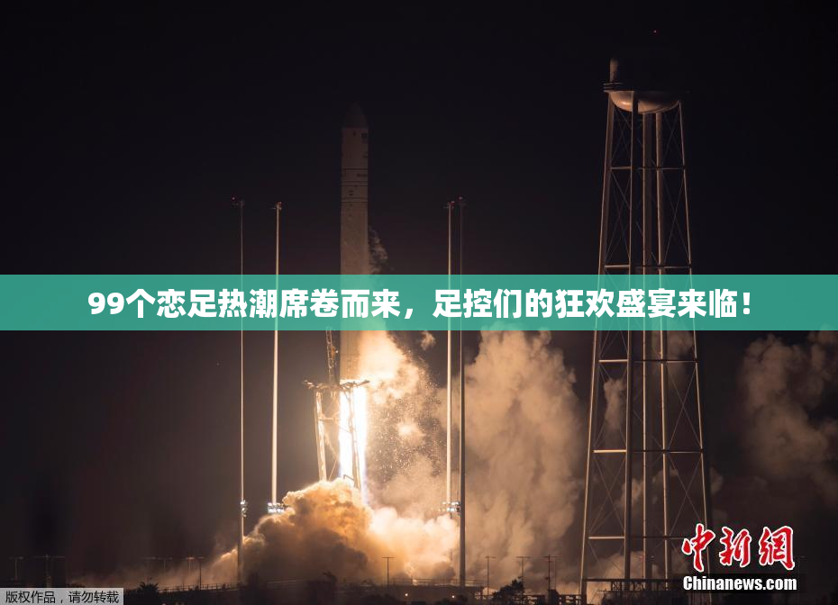 99个恋足热潮席卷而来，足控们的狂欢盛宴来临！