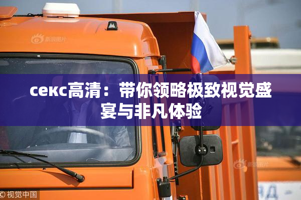 ceкс高清：带你领略极致视觉盛宴与非凡体验