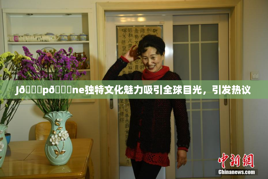J🈚p🈚ne独特文化魅力吸引全球目光，引发热议