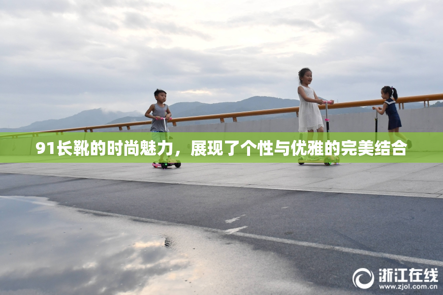 91长靴的时尚魅力，展现了个性与优雅的完美结合