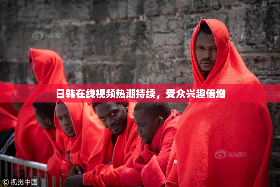 日韩在线视频热潮持续，受众兴趣倍增