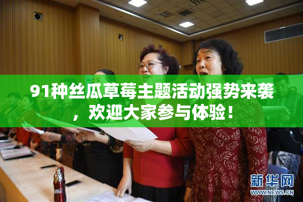 91种丝瓜草莓主题活动强势来袭，欢迎大家参与体验！