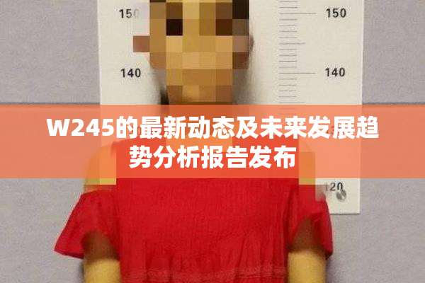 W245的最新动态及未来发展趋势分析报告发布