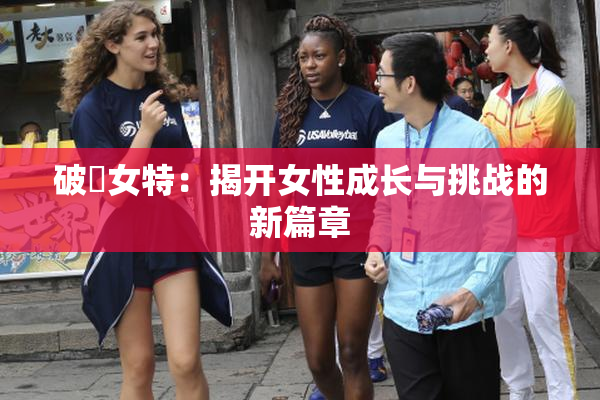 破處女特：揭开女性成长与挑战的新篇章