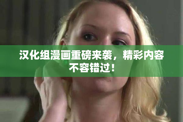 汉化组漫画重磅来袭，精彩内容不容错过！