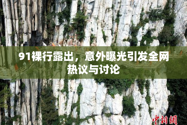 91裸行露出，意外曝光引发全网热议与讨论