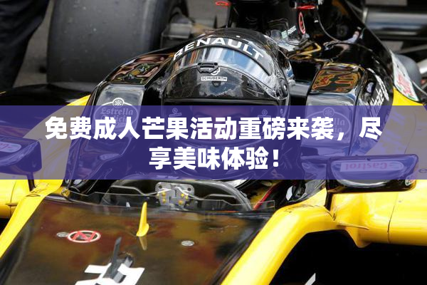 免费成人芒果活动重磅来袭，尽享美味体验！