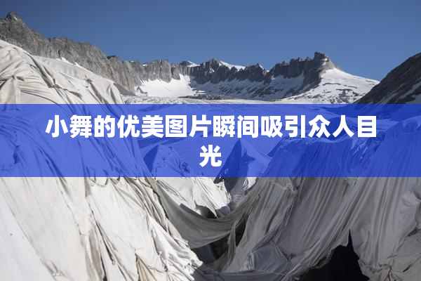 小舞的优美图片瞬间吸引众人目光