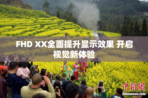 FHD XX全面提升显示效果 开启视觉新体验