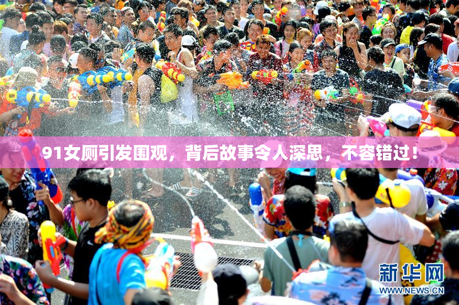 91女厕引发围观，背后故事令人深思，不容错过！