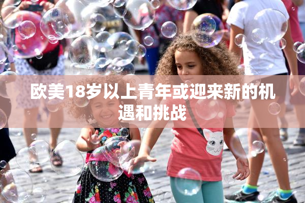 欧美18岁以上青年或迎来新的机遇和挑战