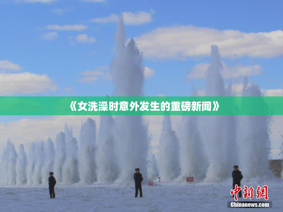 《女洗澡时意外发生的重磅新闻》