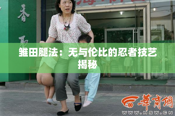 雏田腿法：无与伦比的忍者技艺揭秘