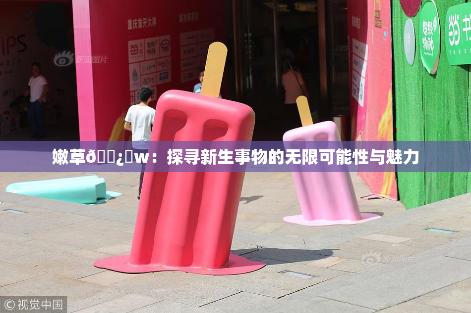 嫩草🌿‌w：探寻新生事物的无限可能性与魅力