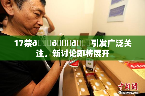 17禁🍆🍑🔞引发广泛关注，新讨论即将展开