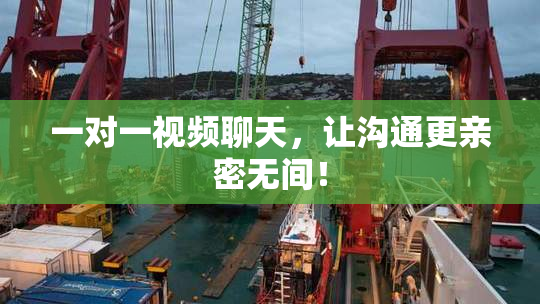 一对一视频聊天，让沟通更亲密无间！