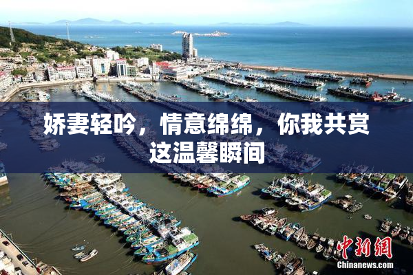 娇妻轻吟，情意绵绵，你我共赏这温馨瞬间