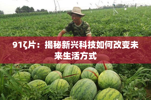91ζ片：揭秘新兴科技如何改变未来生活方式